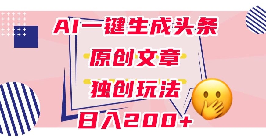 利用AI一键生成头条原创文章，0粉丝即可变现，稳定日入200+【揭秘】-学习资源库