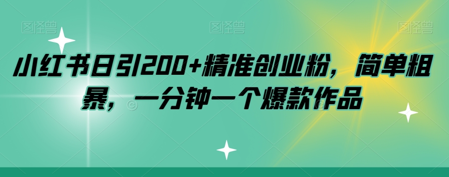 小红书日引200+精准创业粉，简单粗暴，一分钟一个爆款作品【揭秘】-学习资源库