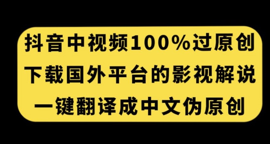 抖音中视频百分百过原创，下载国外平台的电影解说，一键翻译成中文获取收益-学习资源库