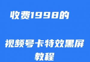 外面收费1998的视频号卡特效黑屏玩法,条条原创,轻松热门【揭秘】-学习资源库