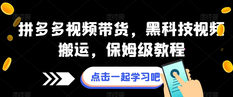 拼多多视频带货，黑科技视频搬运，保姆级教程-学习资源库