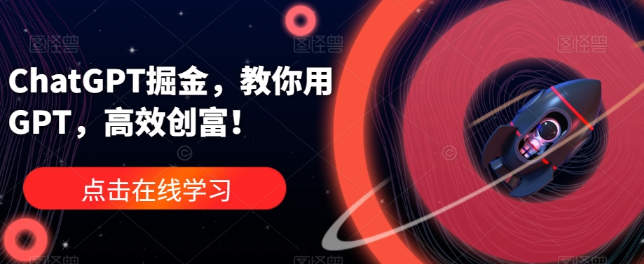 ChatGPT掘金，教你用GPT，高效创富！-学习资源库