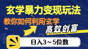 玄学暴力变现玩法,教你如何利用玄学,高效创富!日入3-5位数【揭秘】-学习资源库