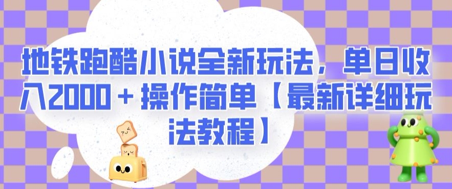 地铁跑酷小说全新玩法，单日收入2000＋操作简单【最新详细玩法教程】【揭秘】-学习资源库