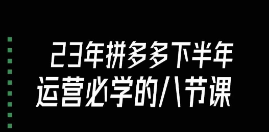 大牙·23年下半年拼多多运营必学的八节课（18节完整）-学习资源库