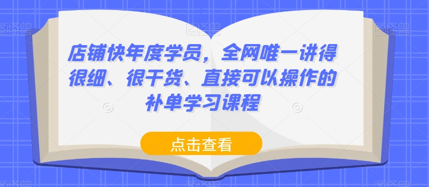 店铺快年度学员，全网唯一讲得很细、很干货、直接可以操作的补单学习课程-学习资源库