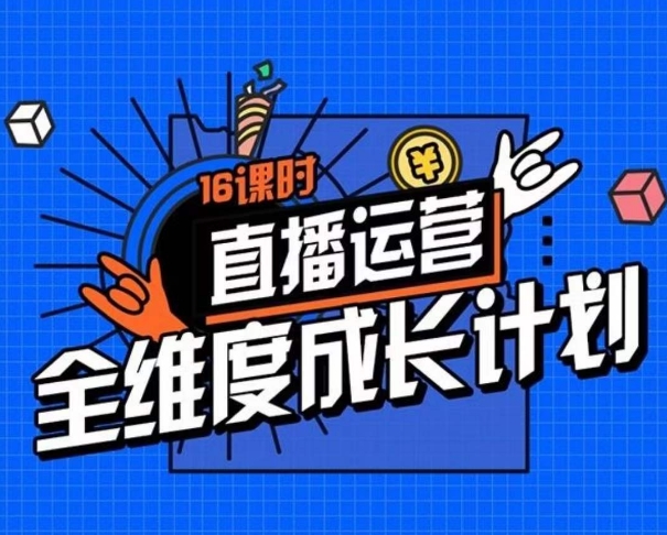 直播运营全维度成长计划，16课时精细化直播间运营策略拆解零基础运营成长-学习资源库