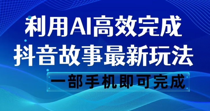 抖音故事最新玩法，通过AI一键生成文案和视频，日收入500一部手机即可完成【揭秘】-学习资源库