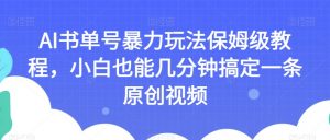 AI书单号暴力玩法保姆级教程,小白也能几分钟搞定一条原创视频【揭秘】-学习资源库
