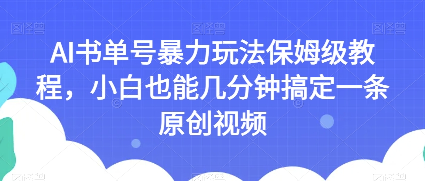 AI书单号暴力玩法保姆级教程，小白也能几分钟搞定一条原创视频【揭秘】-学习资源库