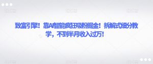 致富引擎!靠AI智能疯狂吸粉掘金!拆解式细分教学,不到半月收入过万【揭秘】-学习资源库