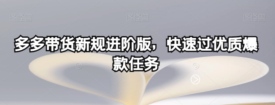 多多带货新规进阶版，快速过优质爆款任务-学习资源库