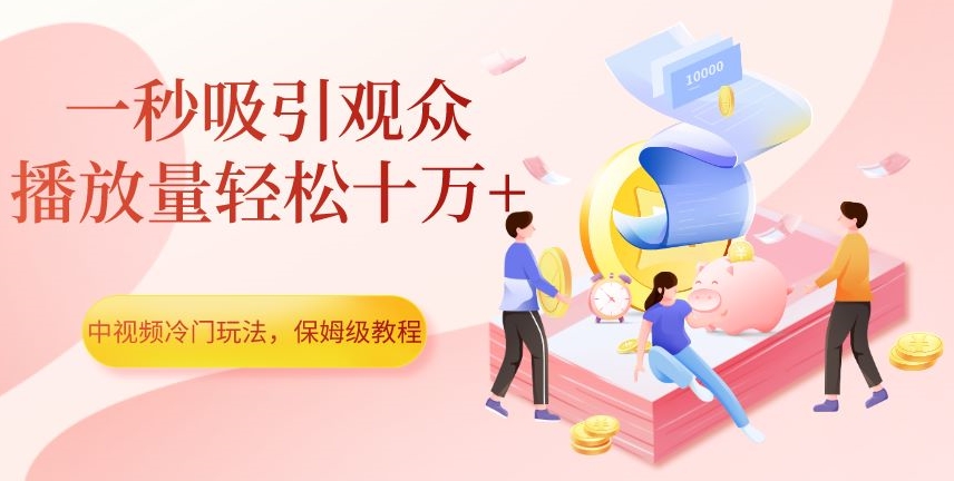 中视频冷门玩法，一秒吸引观众，播放量轻松十万+，保姆级教程【揭秘】-学习资源库