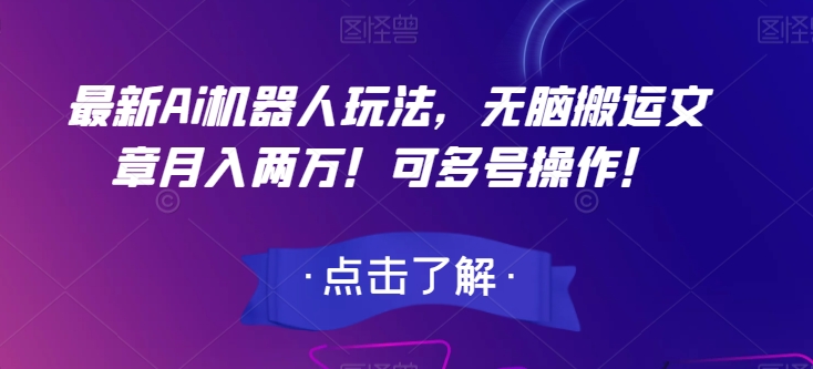最新Ai机器人玩法，无脑搬运文章月入两万！可多号操作！【揭秘】-学习资源库