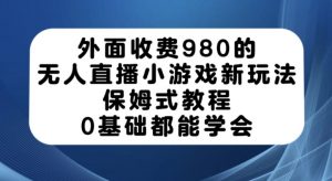 外面收费980的无人直播小游戏新玩法,保姆式教程,0基础都能学会【揭秘】-学习资源库