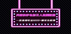抖音快手电影无人直播教程:一场直播收益6000+睡觉也能赚(教程+软件)【揭秘】-学习资源库