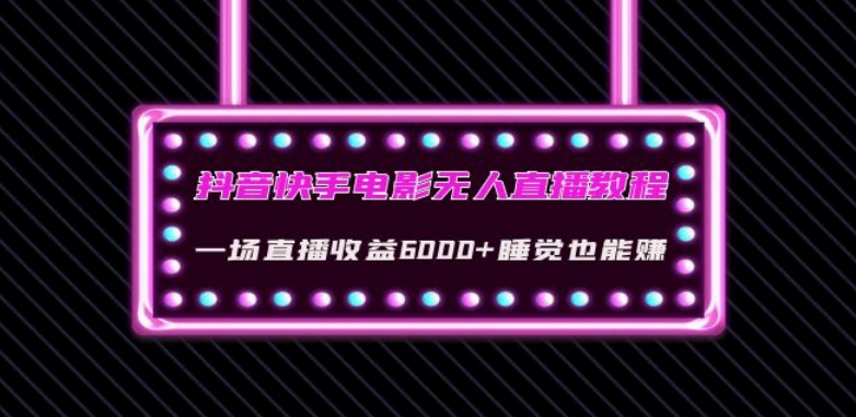 抖音快手电影无人直播教程：一场直播收益6000+睡觉也能赚(教程+软件)【揭秘】-学习资源库
