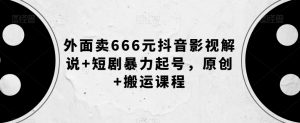 外面卖666元抖音影视解说+短剧暴力起号,原创+搬运课程-学习资源库