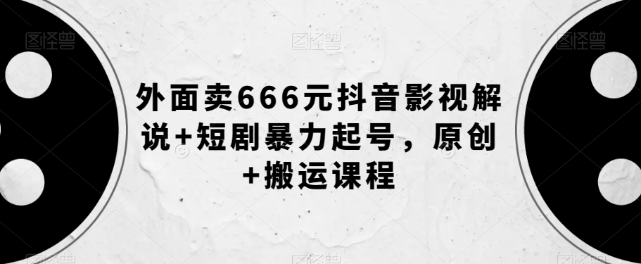 外面卖666元抖音影视解说+短剧暴力起号，原创+搬运课程-学习资源库