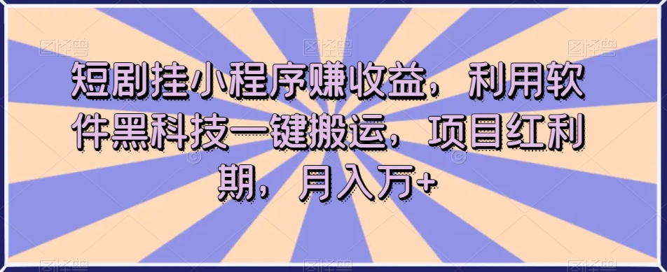 短剧挂小程序赚收益，利用软件黑科技一键搬运，项目红利期，月入万+【揭秘】-学习资源库