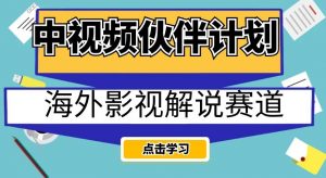 中视频伙伴计划海外影视解说赛道,AI一键自动翻译配音轻松日入200+【揭秘】-学习资源库