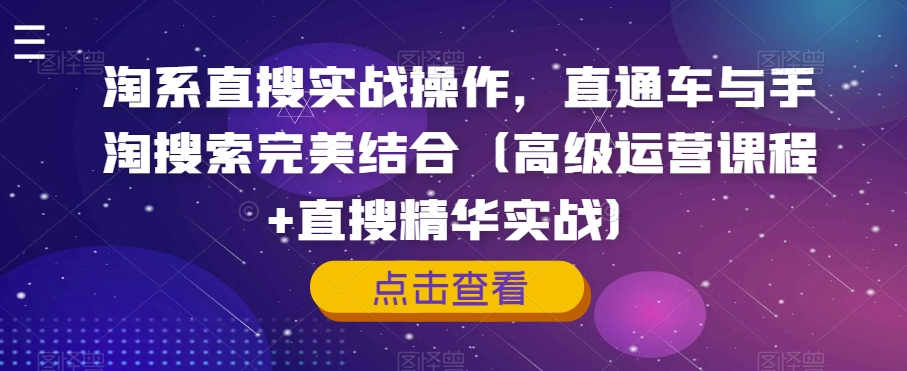 淘系直搜实战操作，直通车与手淘搜索完美结合（高级运营课程+直搜精华实战）-学习资源库