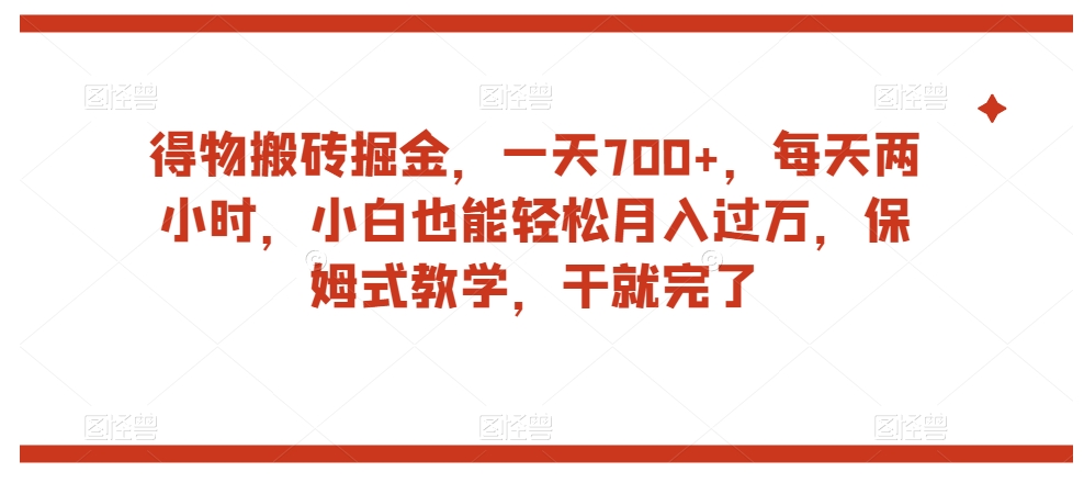 得物搬砖掘金，一天700+，每天两小时，小白也能轻松月入过万，保姆式教学，干就完了-学习资源库