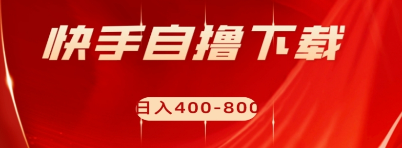 快手自撸下载项目，每天花一个小时，日入400-800【揭秘】-学习资源库