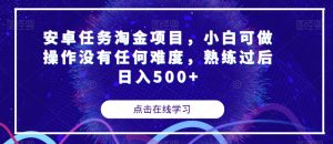 安卓任务淘金项目,小白可做操作没有任何难度,熟练过后日入500+【揭秘】-学习资源库