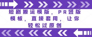 短剧搬运模版,PR竖版模板,直接套用,让你轻松过原创-学习资源库