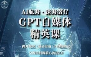 AI航海·深海潜行,GPT自媒体精英课,全网首创调教心流法3.0-学习资源库