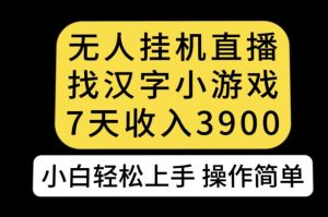 无人直播找汉字小游戏新玩法,7天收益3900,小白轻松上手人人可操作【揭秘】-学习资源库