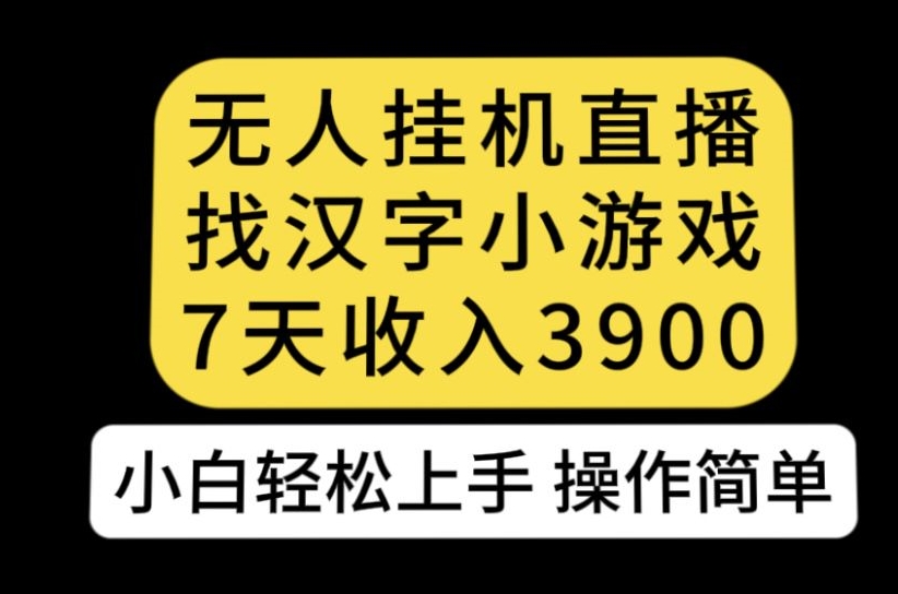 无人直播找汉字小游戏新玩法，7天收益3900，小白轻松上手人人可操作【揭秘】-学习资源库