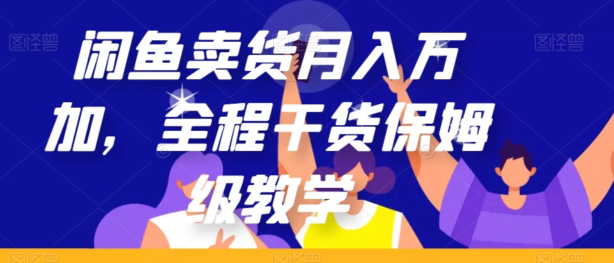 闲鱼卖货月入万加，全程干货保姆级教学【揭秘】-学习资源库