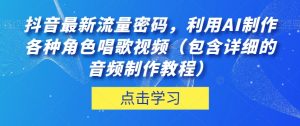 抖音最新流量密码,利用AI制作各种角色唱歌视频(包含详细的音频制作教程)【揭秘】-学习资源库