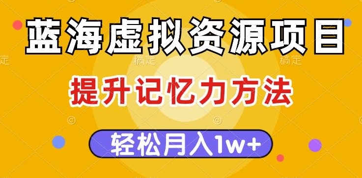 蓝海虚拟资源项目，提升记忆力方法，多种变现方式，轻松月入1w+【揭秘】-学习资源库