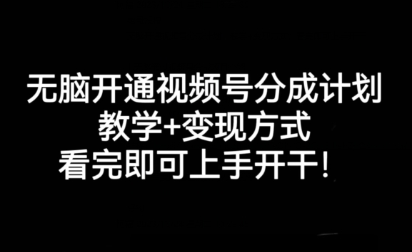 无脑开通视频号分成计划，教学+变现方式，看完即可上手开干!-学习资源库