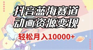 抖音蓝海赛道,动画资源变现,做的人少,轻松月入1w+(附1027G素材)【揭秘】-学习资源库