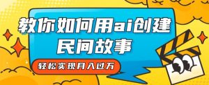 全新思路,教你如何用ai创建民间故事,轻松实现月入过万【揭秘】-学习资源库