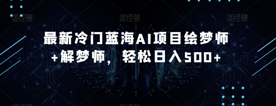 最新冷门蓝海AI项目绘梦师+解梦师，轻松日入500+【揭秘】-学习资源库