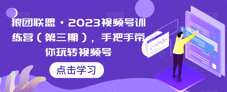 狼团联盟·2023视频号训练营（第三期），手把手带你玩转视频号-学习资源库