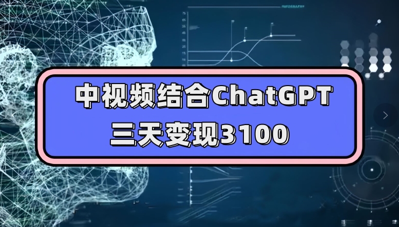 中视频结合ChatGPT，三天变现3100，人人可做玩法思路实操教学【揭秘】-学习资源库