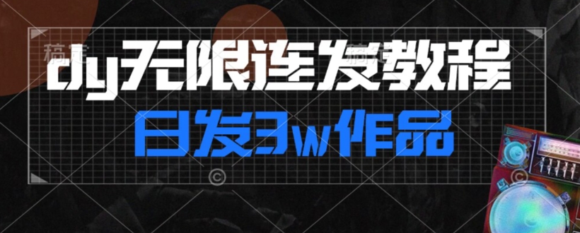 首发dy无限连发连怼来了，日发3w作品涨粉30w【仅揭秘】-学习资源库