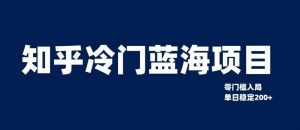 知乎冷门蓝海项目,零门槛教你如何单日变现200+【揭秘】-学习资源库