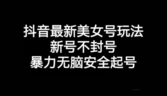 抖音最新美女号玩法，新号不封号，暴力无脑安全起号【揭秘】-学习资源库