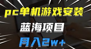 pc单机游戏安装包,蓝海项目,操作简单,小白可直接上手,月入2w【揭秘】-学习资源库