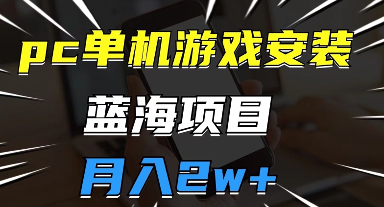 pc单机游戏安装包，蓝海项目，操作简单，小白可直接上手，月入2w【揭秘】-学习资源库
