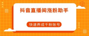 抖音直播间涨粉助手,快速养成千粉账号-学习资源库