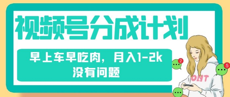 视频号分成计划，纯搬运不需要剪辑去重，早上车早吃肉，月入1-2k没有问题-学习资源库