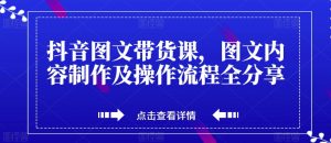 抖音图文带货课,图文内容制作及操作流程全分享-学习资源库